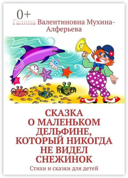 Книга Галина Валентиновна Мухина-Алферьева Сказка о Маленьком Дельфине, который никогда не видел снежинок. Стихи и сказки для детей
