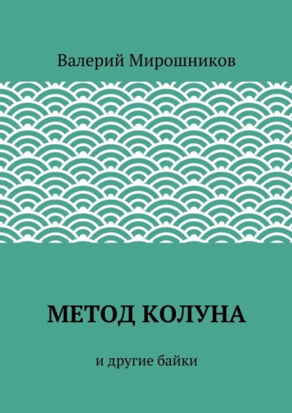 Книга Валерий Мирошников Метод Колуна. и другие байки