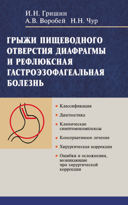 Книга А. В. Воробей, Александр Владимирович Воробей, Игорь Николаевич Гришин, Николай Николаевич Чур Грыжи пищеводного отверстия диафрагмы и рефлюксная гастроэзофагеальная болезнь
