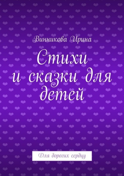 Книга Винникова Ирина Стихи и сказки для детей. Для дорогих сердцу