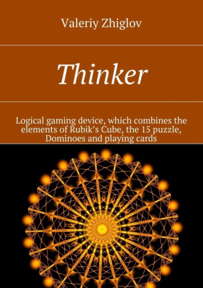Книга Valeriy Zhiglov Thinker. Logical gaming device, which combines the elements of Rubik’s Cube, the 15 puzzle, Dominoes and playing cards