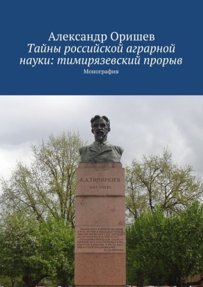 Книга Александр Борисович Оришев Тайны российской аграрной науки: тимирязевский прорыв. Монография