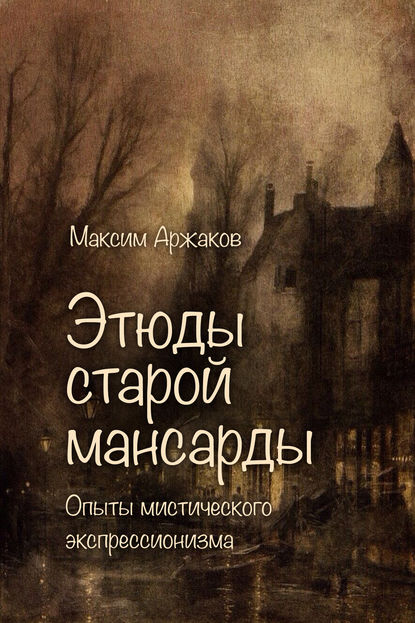 Книга Максим Аржаков Этюды старой мансарды. Опыты мистического экспрессионизма (сборник)
