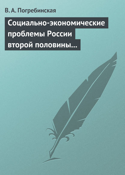 Книга В. А. Погребинская, Вера Александровна Погребинская Социально-экономические проблемы России второй половины XIX – начала XX века. Учебное пособие