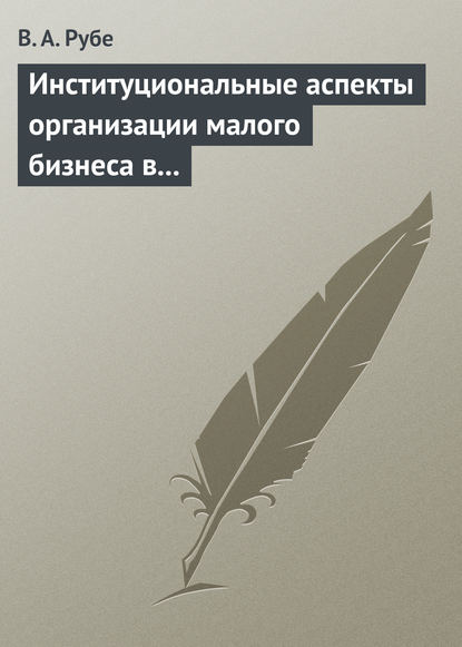 Книга В. А. Рубе, Вера Андреевна Рубе Институциональные аспекты организации малого бизнеса в развитых странах и в России. Учебное пособие