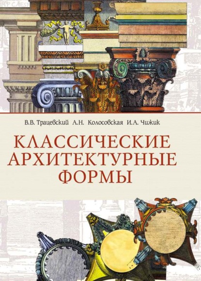 Книга Ирина Александровна Чижик, Анастасия Николаевна Колосовская, Владимир Васильевич Трацевский, Ирина Чижик Классические архитектурные формы