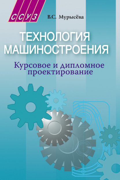 Книга В. С. Мурысева, Вера Сергеевна Мурысёва Технология машиностроения. Курсовое и дипломное проектирование