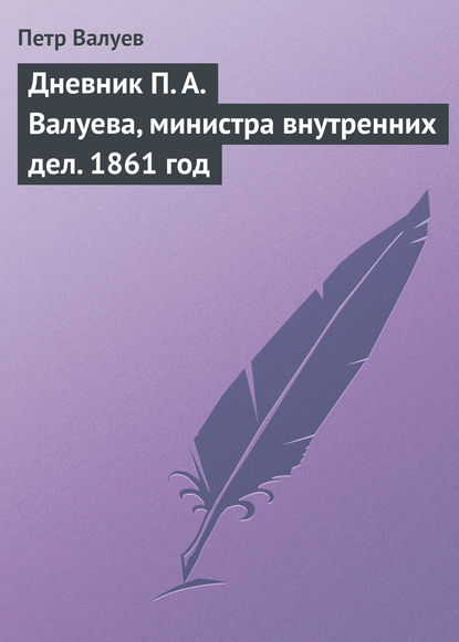 Книга Петр Александрович Валуев, Петр Валуев Дневник П. А. Валуева, министра внутренних дел. 1861 год