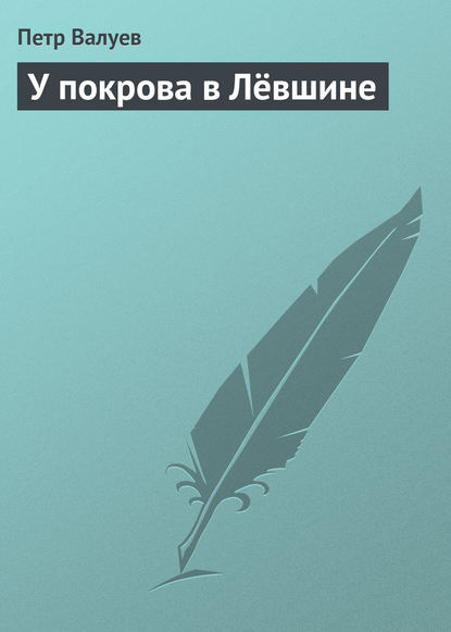 Книга Петр Александрович Валуев, Петр Валуев У покрова в Лёвшине