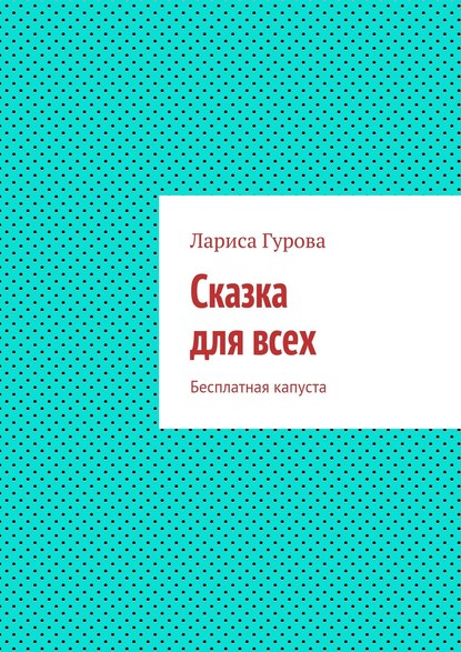 Книга Лариса Борисовна Гурова Сказка для всех. Бесплатная капуста