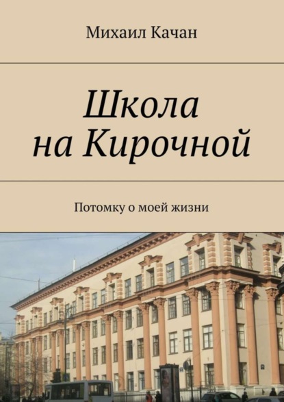 Книга Михаил Самуилович Качан Школа на Кирочной. Потомку о моей жизни