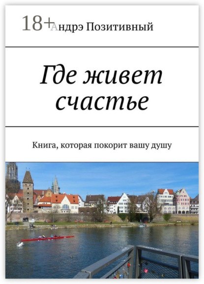 Книга Андрэ Позитивный Где живет счастье. Книга, которая покорит вашу душу