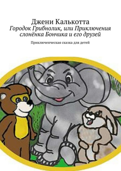 Книга Джени Калькотта Городок Грибнолик, или Приключения слонёнка Бончика и его друзей. Приключенческая сказка для детей