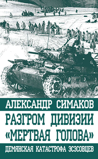 Книга Александр Петрович Симаков, Александр Симаков Разгром дивизии «Мертвая голова». Демянская катастрофа эсэсовцев