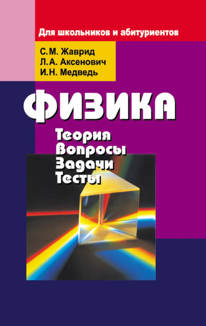 Книга Лилия Антоновна Аксенович, Светлана Михайловна Жаврид, Ирина Николаевна Медведь, Светлана Жаврид Физика. Теория, вопросы, задачи, тесты. Для школьников и абитуриентов