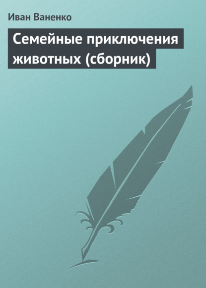Книга Иван Ваненко Семейные приключения животных (сборник)