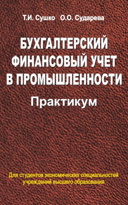 Книга Таиса Сушко, Таиса Ивановна Сушко, Ольга Олеговна Сударева Бухгалтерский финансовый учет в промышленности. Практикум