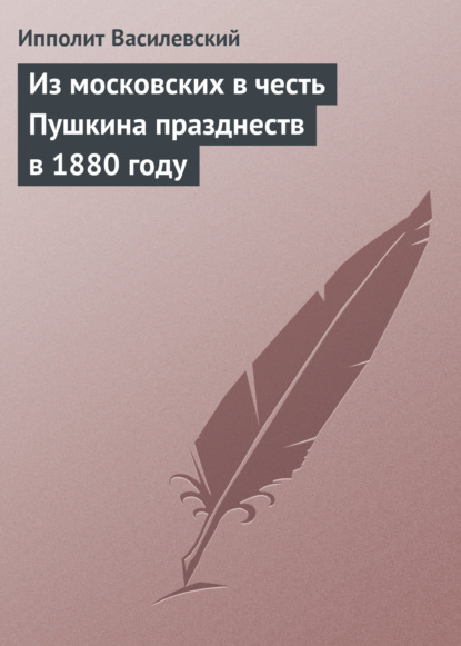 Книга Ипполит Федорович Василевский, Ипполит Василевский Из московских в честь Пушкина празднеств в 1880 году