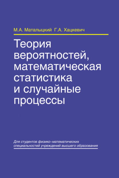 Книга М. А. Маталыцкий, Михаил Алексеевич Маталыцкий, Геннадий Алексеевич Хацкевич Теория вероятностей, математическая статистика и случайные процессы