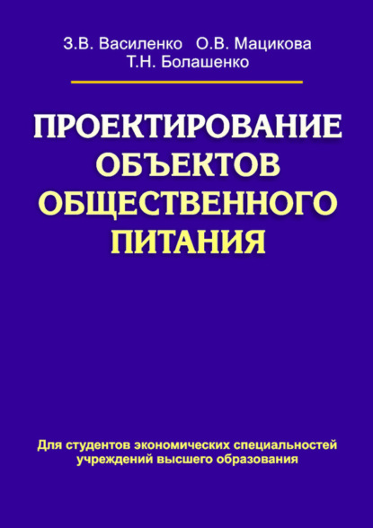 Книга З. В. Василенко, Зоя Васильевна Василенко, Ольга Владимировна Мацикова, Татьяна Николаевна Болашенко Проектирование объектов общественного питания