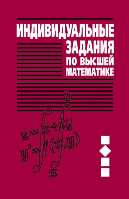 Книга А. П. Рябушко, Антон Петрович Рябушко, Виктор Владимирович Бархатов, Вера Владимировна Державец, Иван Ефимович Юруть Индивидуальные задания по высшей математике. Часть 2. Комплексные числа. Неопределенные и определенные интегралы. Функции нескольких переменных. Обыкновенные дифференциальные уравнения