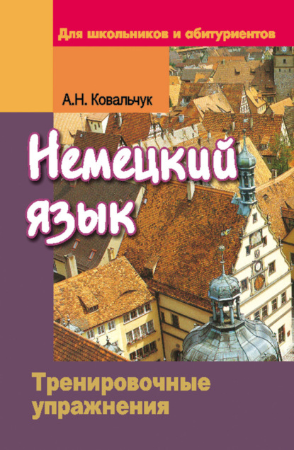 Книга Анита Ковальчук, Анита Николаевна Ковальчук Немецкий язык. Тренировочные упражнения. Для школьников и абитуриентов