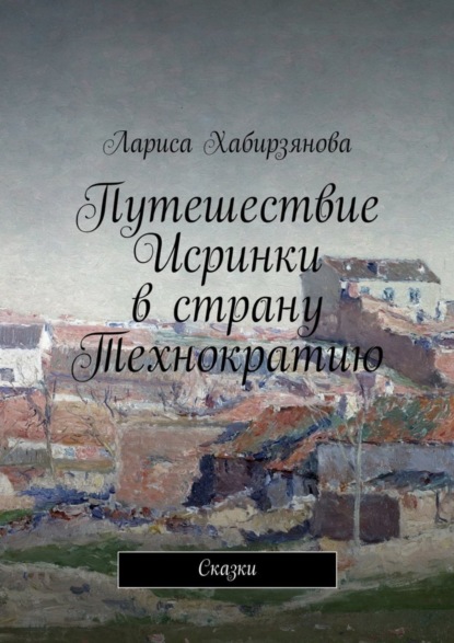 Книга Лариса Хабирзянова Путешествие Искринки в страну Технократию. Сказка