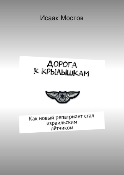 Книга Исаак Мостов Дорога к крылышкам. Как новый репатриант стал израильским лётчиком