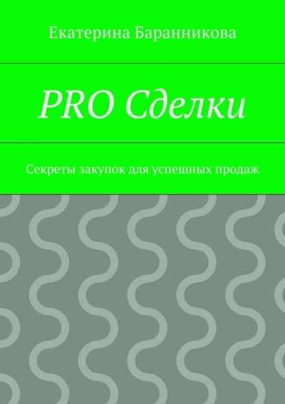 Книга Екатерина Баранникова PRO Сделки. Секреты закупок для успешных продаж