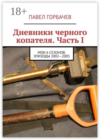 Книга Павел Горбачев Дневники черного копателя. Часть I. Мои 6 сезонов. Эпизоды 2002—2005