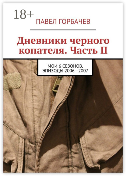 Книга Павел Горбачев Дневники черного копателя. Часть II. Мои 6 сезонов. Эпизоды 2006—2007