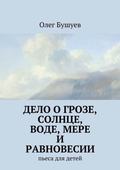 Книга Олег Львович Бушуев Дело о грозе, солнце, воде, мере и равновесии. пьеса для детей