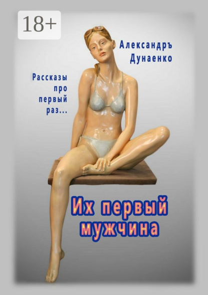 Книга Александръ Дунаенко Их первый мужчина. Рассказы про первый раз…