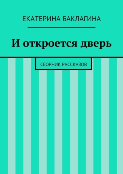 Книга Екатерина Юрьевна Баклагина И откроется дверь. Сборник рассказов