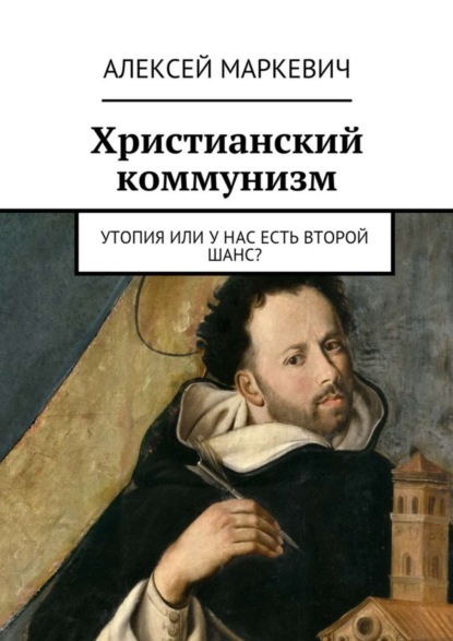 Книга Алексей Маркевич Христианский коммунизм. Утопия или у нас есть второй шанс?