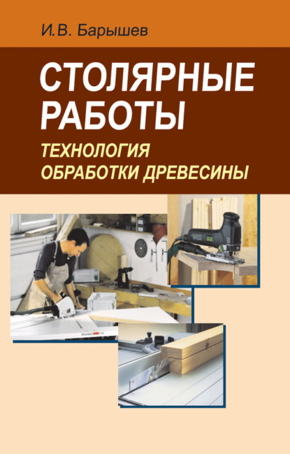 Книга И. В. Барышев, Иван Вячеславович Барышев Столярные работы. Технология обработки древесины
