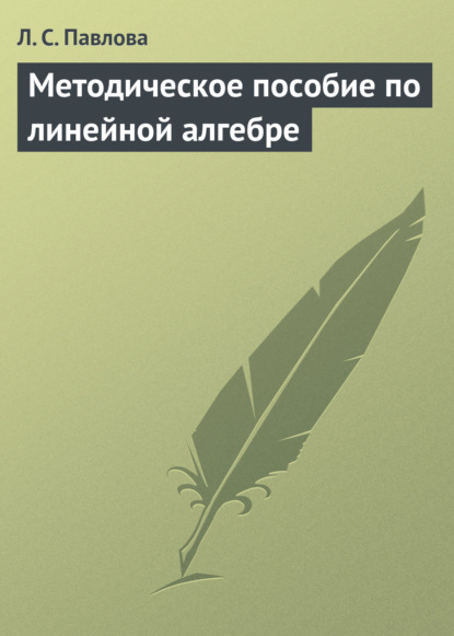 Книга Л. С. Павлова, Лия Сергеевна Павлова Методическое пособие по линейной алгебре