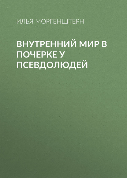 Книга Илья Моргенштерн, Илья Ф. Моргенштерн Внутренний мир в почерке у псевдолюдей