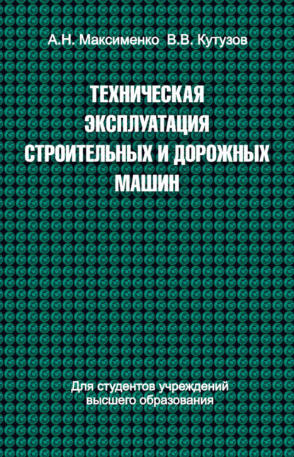 Книга Алексей Максименко, Алексей Никифорович Максименко, Виктор Владимирович Кутузов Техническая эксплуатация строительных и дорожных машин