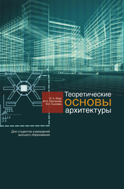 Книга И. А. Иодо, Юлия Александровна Протасова, Ирина Антоновна Иодо, Вера Александровна Сысоева Теоретические основы архитектуры
