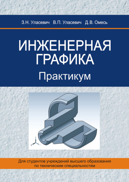 Книга З. Н. Уласевич, Зинаида Николаевна Уласевич, Вячеслав Прокофьевич Уласевич, Дмитрий Владимирович Омесь Инженерная графика. Практикум