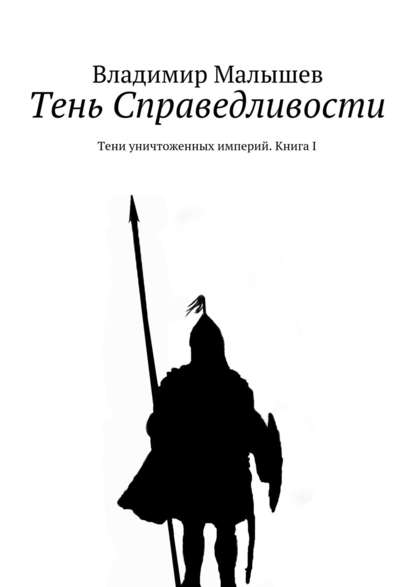 Книга Владимир Николаевич Малышев Тень Справедливости. Тени уничтоженных империй. Книга I