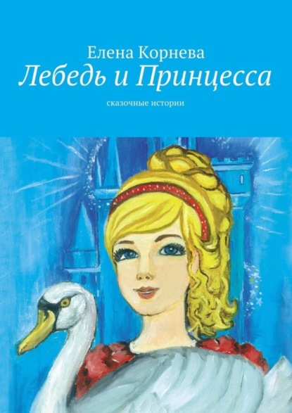 Книга Елена Корнева Лебедь и Принцесса. сказочные истории