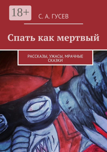 Книга Сергей Александрович Гусев Спать как мертвый. Рассказы, ужасы, мрачные сказки