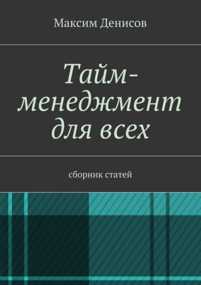 Книга Максим Денисов Тайм-менеджмент для всех. сборник статей