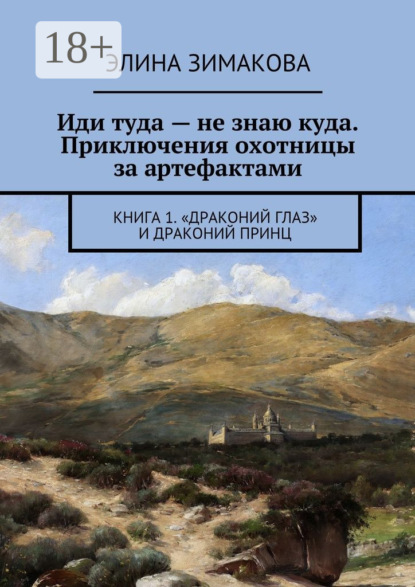 Книга Элина Зимакова Иди туда – не знаю куда. Приключения охотницы за артефактами. Книга 1. «Драконий глаз» и драконий принц