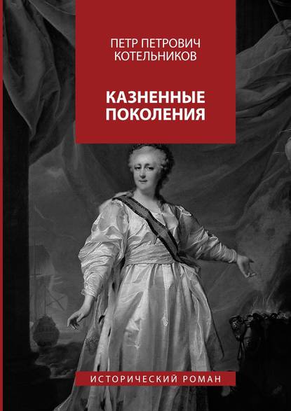 Книга Петр Петрович Котельников Казненные поколения. Исторический роман