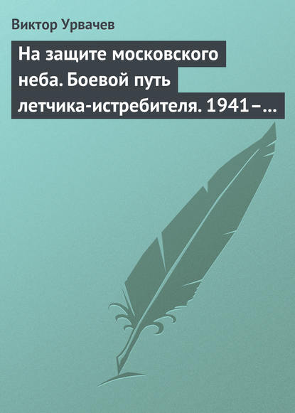 Книга В. Г. Урвачев, Виктор Георгиевич Урвачев На защите московского неба. Боевой путь летчика-истребителя. 1941–1945