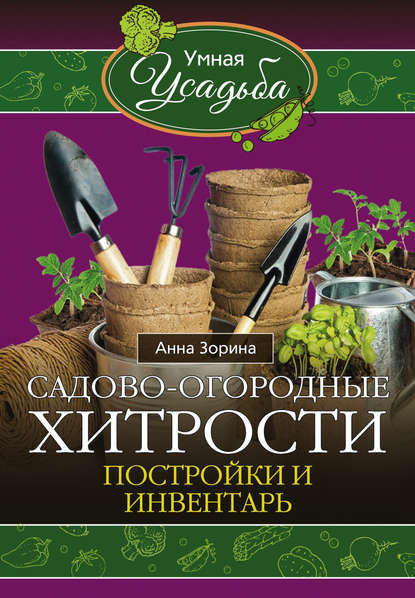 Книга Анна Зорина Садово-огородные хитрости. Постройки и инвентарь