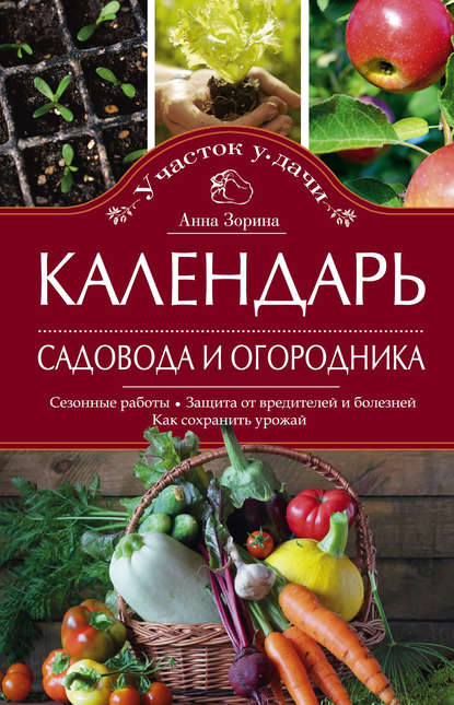 Книга Анна Зорина Календарь садовода и огородника. Сезонные работы. Защита от вредителей и болезней. Как сохранить урожай